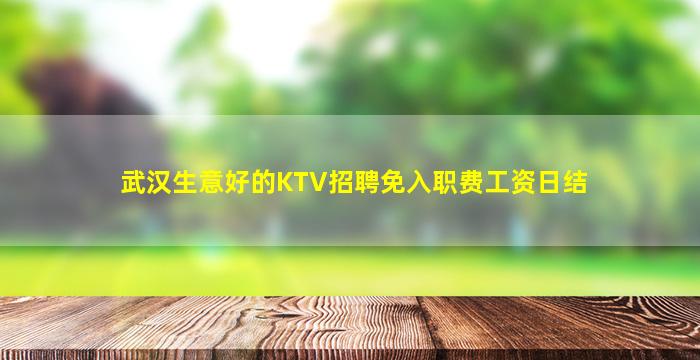 武汉生意好的KTV招聘免入职费工资日结